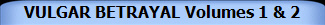 VULGAR BETRAYAL Volumes 1 & 2